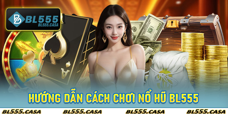 Hướng Dẫn Cách Chơi Nổ Hũ BL555