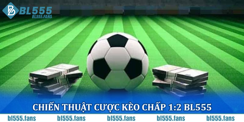 Chiến thuật cược kèo chấp 1:2 Bl555