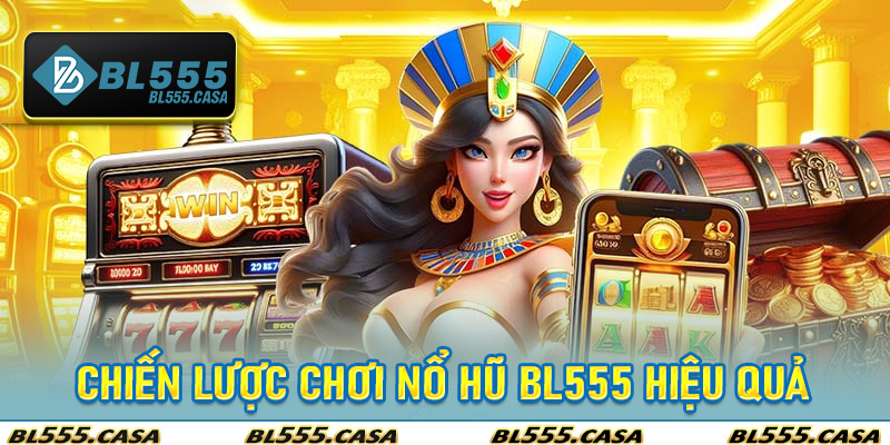 Chiến Lược Chơi Nổ Hũ BL555 Hiệu Quả